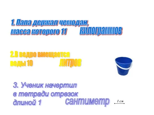 1. Папа держал чемодан, масса которого 11 2.В ведро вмещается воды 10