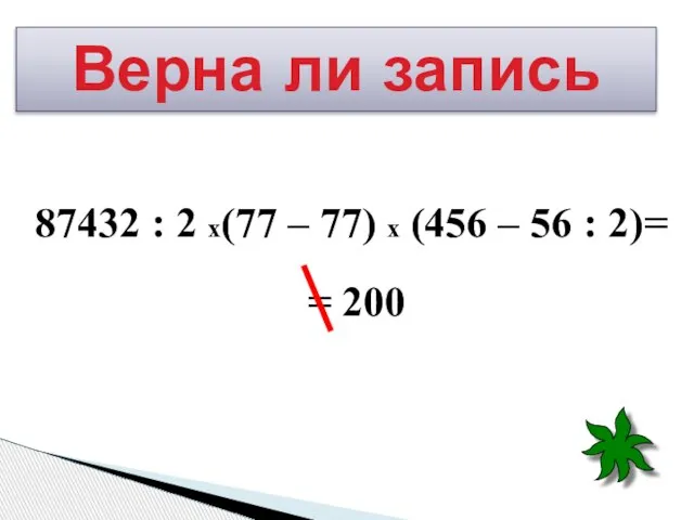 87432 : 2 х(77 – 77) х (456 – 56 : 2)=