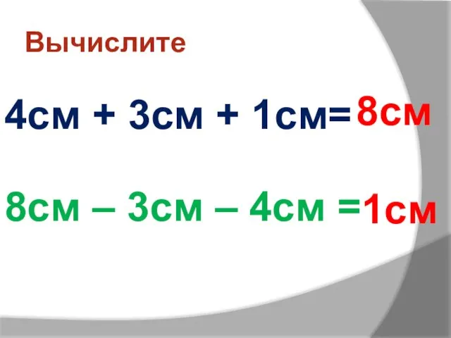 Вычислите 4см + 3см + 1см= 8см – 3см – 4см = 1см 8см