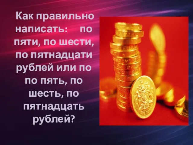 Как правильно написать: по пяти, по шести, по пятнадцати рублей или по