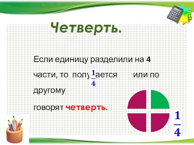 Четверть. Если единицу разделили на 4 части, то получается или по другому говорят четверть.