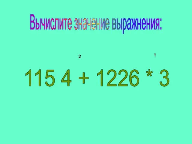 2 115 4 + 1226 * 3 1 Вычислите значение выражнения: