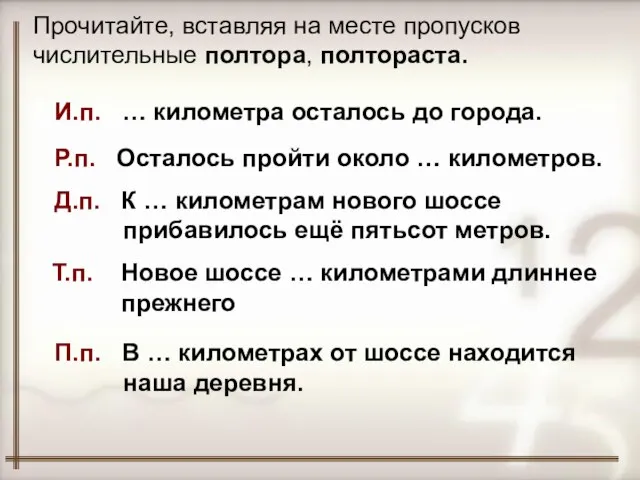 Прочитайте, вставляя на месте пропусков числительные полтора, полтораста. И.п. … километра осталось