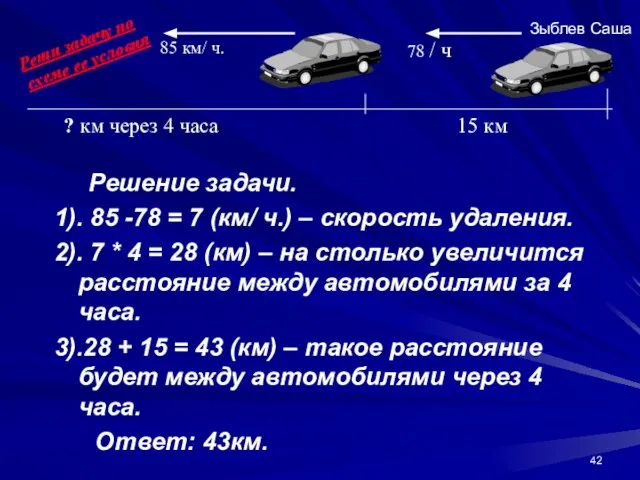 Решение задачи. 1). 85 -78 = 7 (км/ ч.) – скорость удаления.