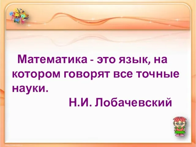 Математика - это язык, на котором говорят все точные науки. Н.И. Лобачевский