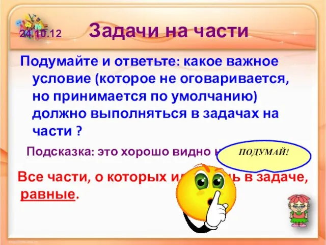 24.10.12 Задачи на части Подумайте и ответьте: какое важное условие (которое не