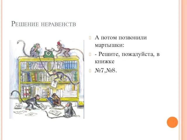 Решение неравенств А потом позвонили мартышки: - Решите, пожалуйста, в книжке №7,№8.