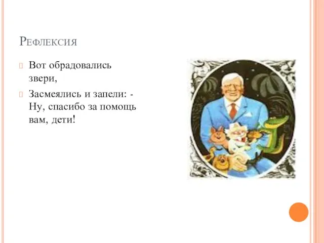 Рефлексия Вот обрадовались звери, Засмеялись и запели: -Ну, спасибо за помощь вам, дети!