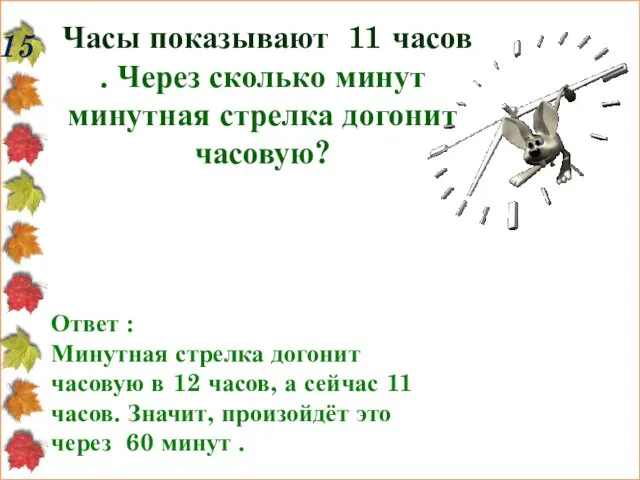 15 Часы показывают 11 часов . Через сколько минут минутная стрелка догонит