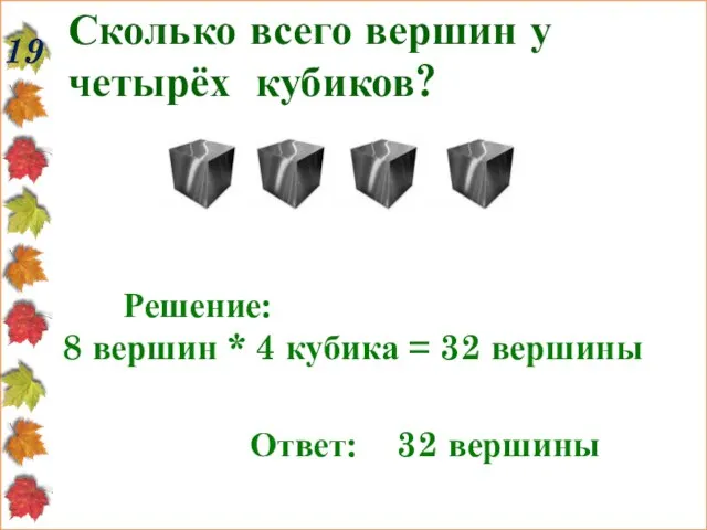 Сколько всего вершин у четырёх кубиков? 19 Решение: 8 вершин * 4