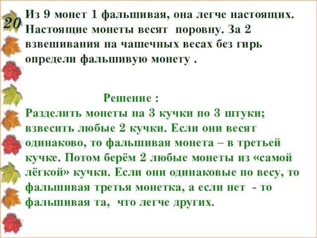 20 Из 9 монет 1 фальшивая, она легче настоящих. Настоящие монеты весят