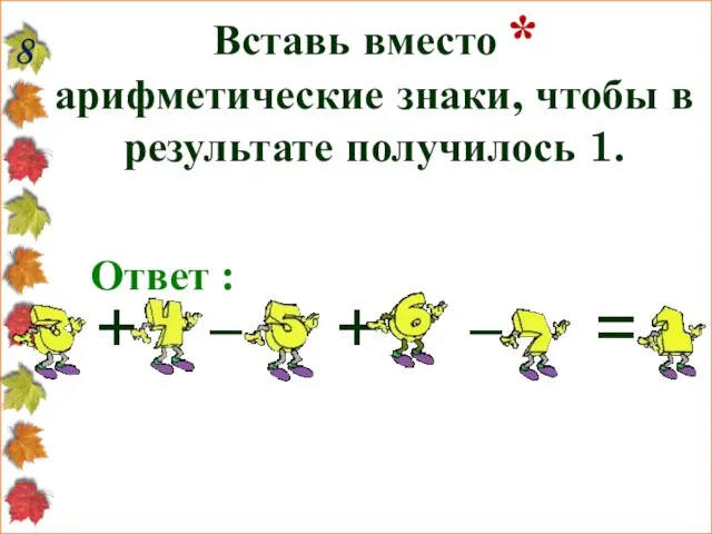 8 Вставь вместо * арифметические знаки, чтобы в результате получилось 1. Ответ