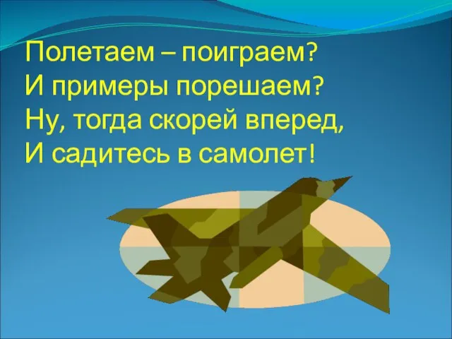 Полетаем – поиграем? И примеры порешаем? Ну, тогда скорей вперед, И садитесь в самолет!