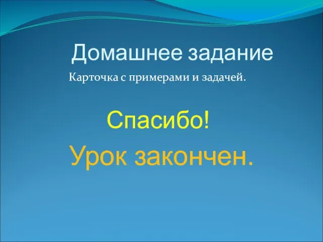 Домашнее задание Карточка с примерами и задачей. Спасибо! Урок закончен.