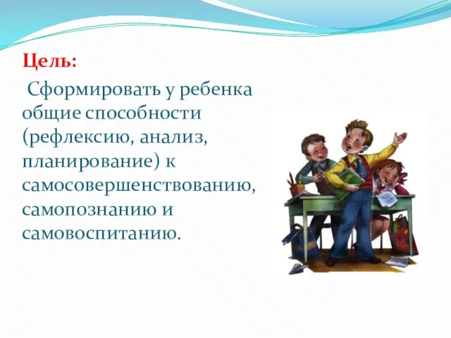 Цель: Сформировать у ребенка общие способности (рефлексию, анализ, планирование) к самосовершенствованию, самопознанию и самовоспитанию.