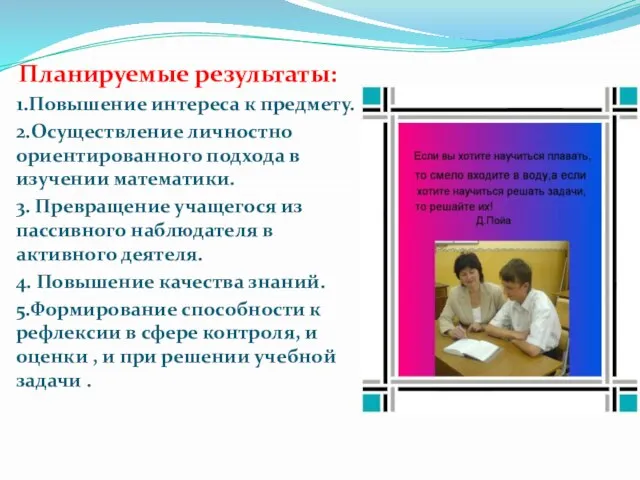 Планируемые результаты: 1.Повышение интереса к предмету. 2.Осуществление личностно ориентированного подхода в изучении