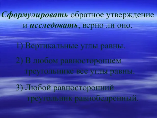 1) Вертикальные углы равны. 2) В любом равностороннем треугольнике все углы равны.