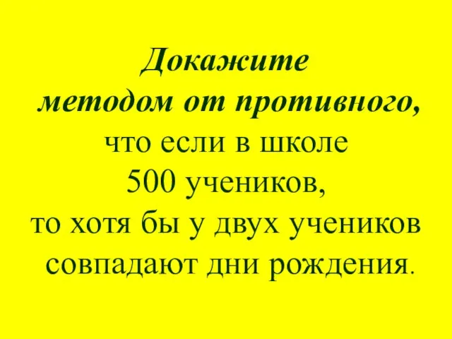 Докажите методом от противного, что если в школе 500 учеников, то хотя