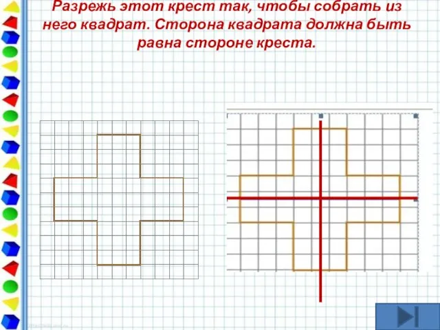 Разрежь этот крест так, чтобы собрать из него квадрат. Сторона квадрата должна быть равна стороне креста.