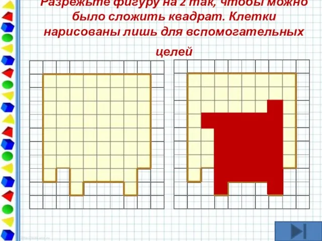 Разрежьте фигуру на 2 так, чтобы можно было сложить квадрат. Клетки нарисованы лишь для вспомогательных целей