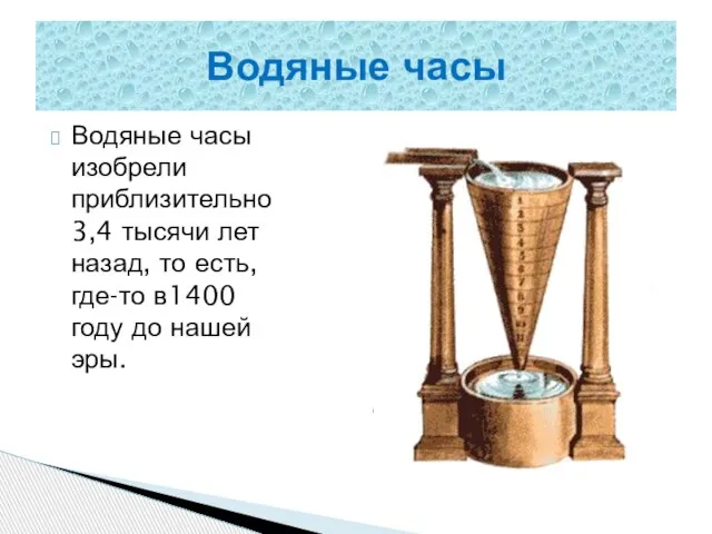 Водяные часы изобрели приблизительно 3,4 тысячи лет назад, то есть, где-то в1400