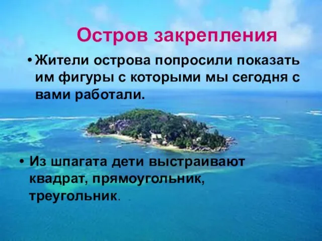 Остров закрепления Из шпагата дети выстраивают квадрат, прямоугольник, треугольник. Жители острова попросили