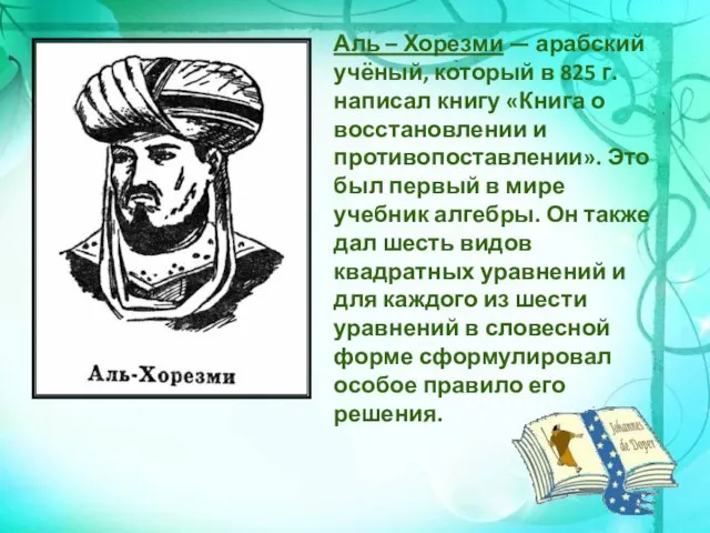 Аль – Хорезми — арабский учёный, который в 825 г. написал книгу