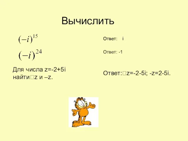 Для числа z=-2+5i найтиz и –z. Вычислить Ответ: i Ответ: i Ответ: -1 Ответ:z=-2-5i; -z=2-5i.