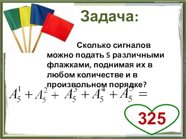 Задача: Сколько сигналов можно подать 5 различными флажками, поднимая их в любом