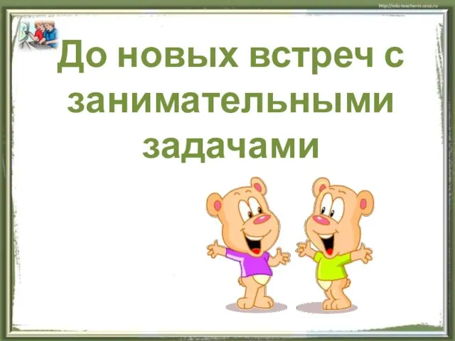 До новых встреч с занимательными задачами