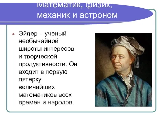 Математик, физик, механик и астроном Эйлер – ученый необычайной широты интересов и