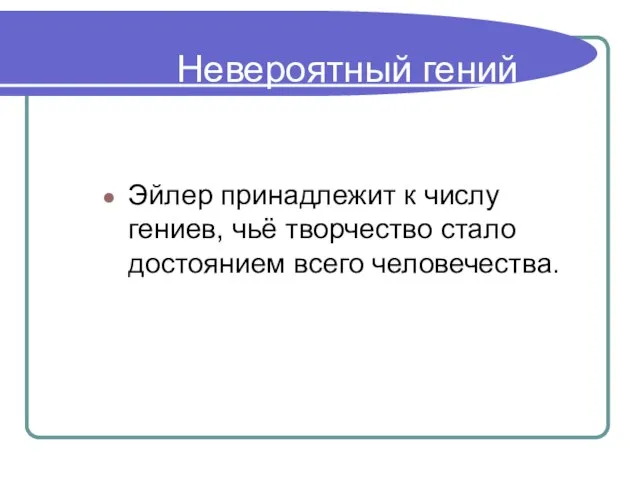 Невероятный гений Эйлер принадлежит к числу гениев, чьё творчество стало достоянием всего человечества.