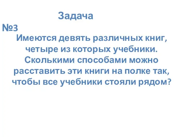 Задача №3 Имеются девять различных книг, четыре из которых учебники. Сколькими способами