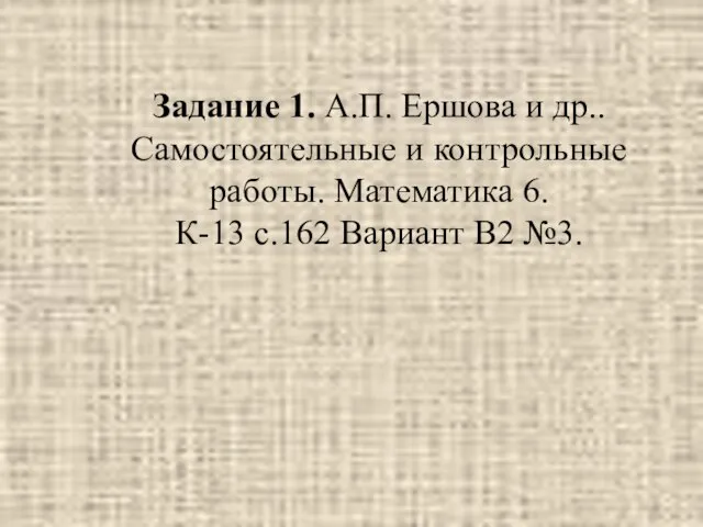 Задание 1. А.П. Ершова и др.. Самостоятельные и контрольные работы. Математика 6.