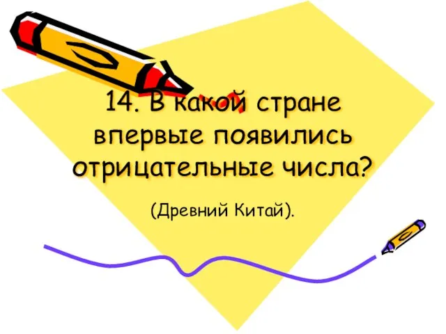 14. В какой стране впервые появились отрицательные числа? (Древний Китай).