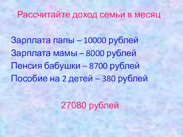 Рассчитайте доход семьи в месяц Зарплата папы – 10000 рублей Зарплата мамы