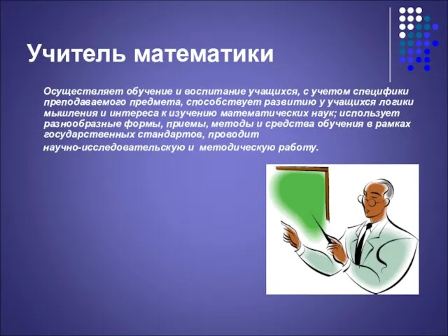 Учитель математики Осуществляет обучение и воспитание учащихся, с учетом специфики преподаваемого предмета,