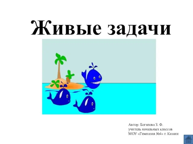 Живые задачи Автор: Богапова З. Ф. учитель начальных классов МОУ «Гимназия №4» г. Казани