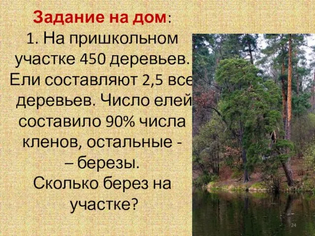 Задание на дом: 1. На пришкольном участке 450 деревьев. Ели составляют 2,5