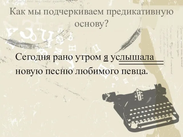 Как мы подчеркиваем предикативную основу? Сегодня рано утром я услышала новую песню любимого певца.