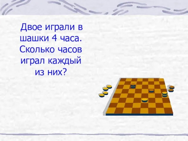 Двое играли в шашки 4 часа. Сколько часов играл каждый из них?