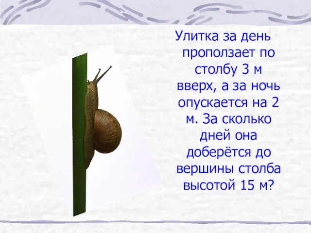 Улитка за день проползает по столбу 3 м вверх, а за ночь