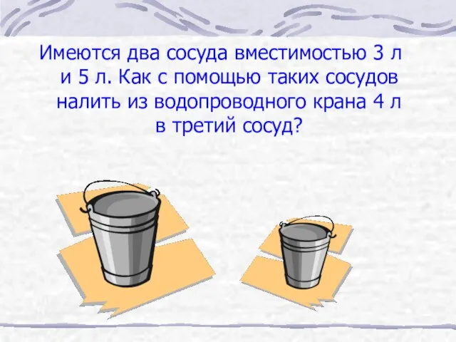 Имеются два сосуда вместимостью 3 л и 5 л. Как с помощью