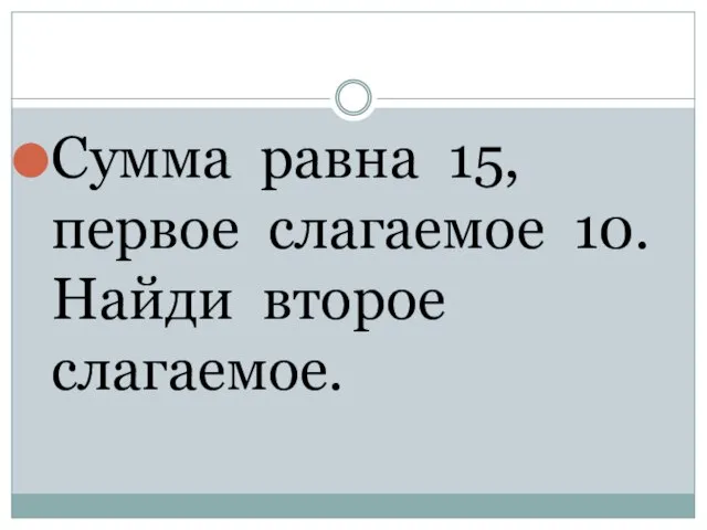 Сумма равна 15, первое слагаемое 10. Найди второе слагаемое.