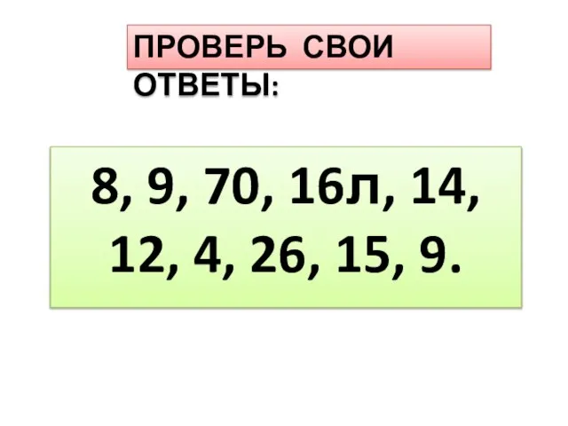 ПРОВЕРЬ СВОИ ОТВЕТЫ: 8, 9, 70, 16л, 14, 12, 4, 26, 15, 9.