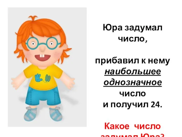 Юра задумал число, прибавил к нему наибольшее однозначное число и получил 24. Какое число задумал Юра?