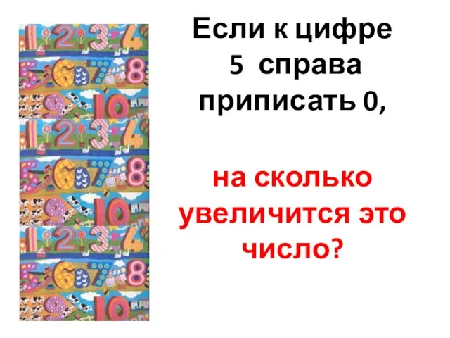 Если к цифре 5 справа приписать 0, на сколько увеличится это число?