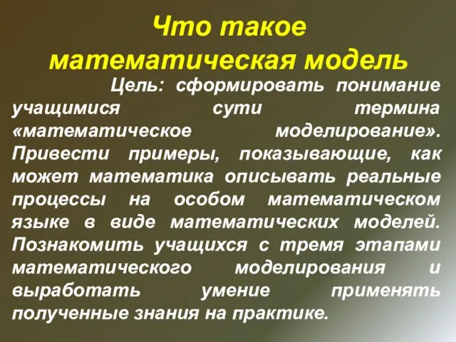 Что такое математическая модель Цель: сформировать понимание учащимися сути термина «математическое моделирование».