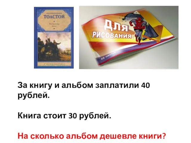 За книгу и альбом заплатили 40 рублей. Книга стоит 30 рублей. На сколько альбом дешевле книги?