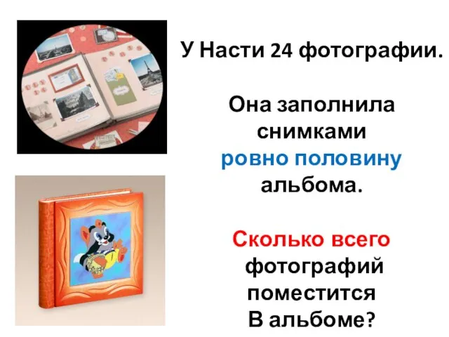 У Насти 24 фотографии. Она заполнила снимками ровно половину альбома. Сколько всего фотографий поместится В альбоме?